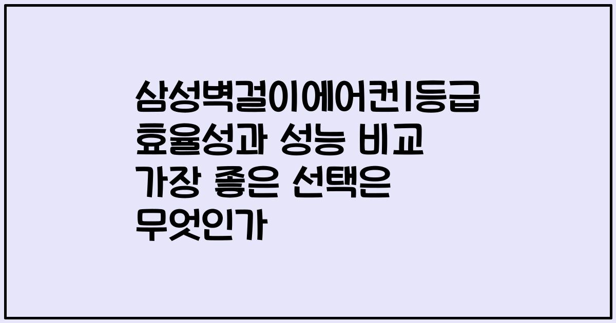 삼성벽걸이에어컨1등급 효율성과 성능 비교 가장 좋은 선택은 무엇인가