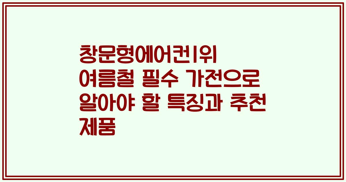 창문형에어컨1위 여름철 필수 가전으로 알아야 할 특징과 추천 제품