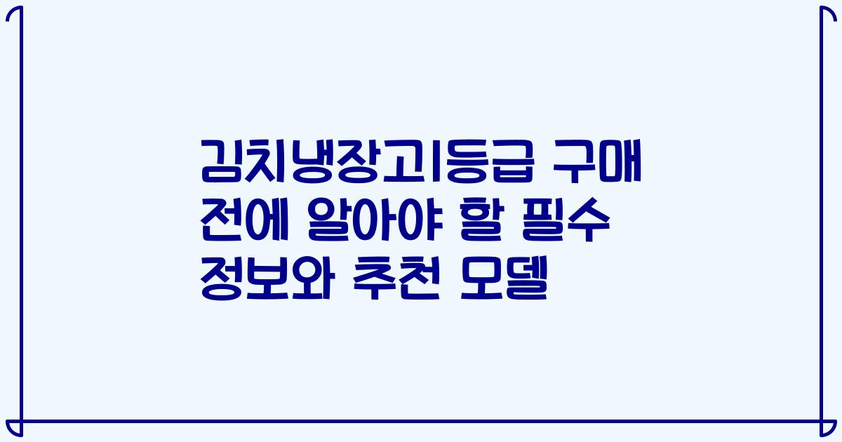 김치냉장고1등급 구매 전에 알아야 할 필수 정보와 추천 모델