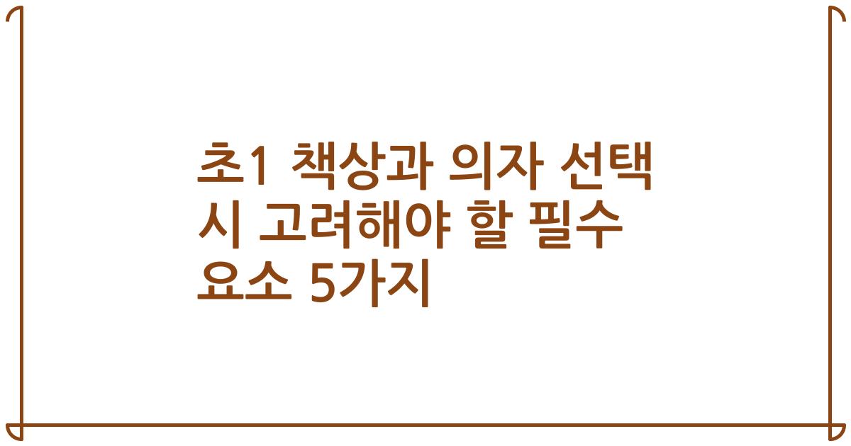 초1 책상과 의자 선택 시 고려해야 할 필수 요소 5가지