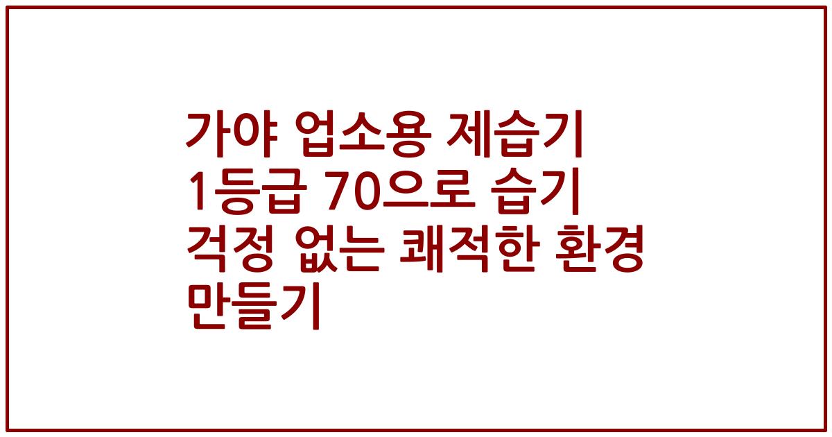 가야 업소용 제습기 1등급 70으로 습기 걱정 없는 쾌적한 환경 만들기