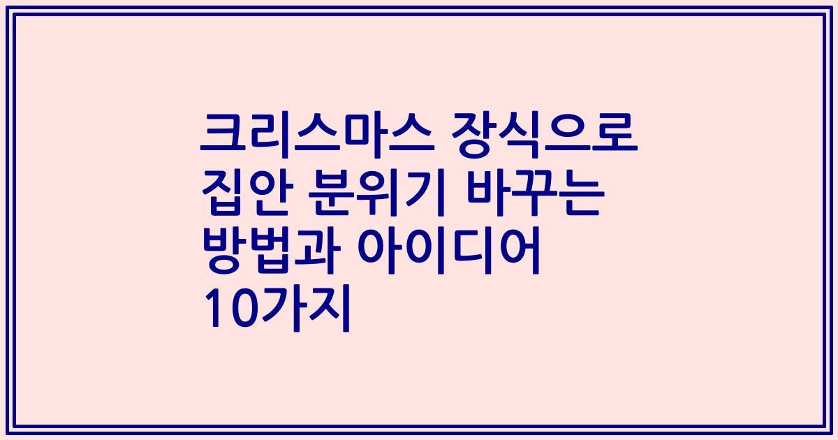 크리스마스 장식으로 집안 분위기 바꾸는 방법과 아이디어 10가지