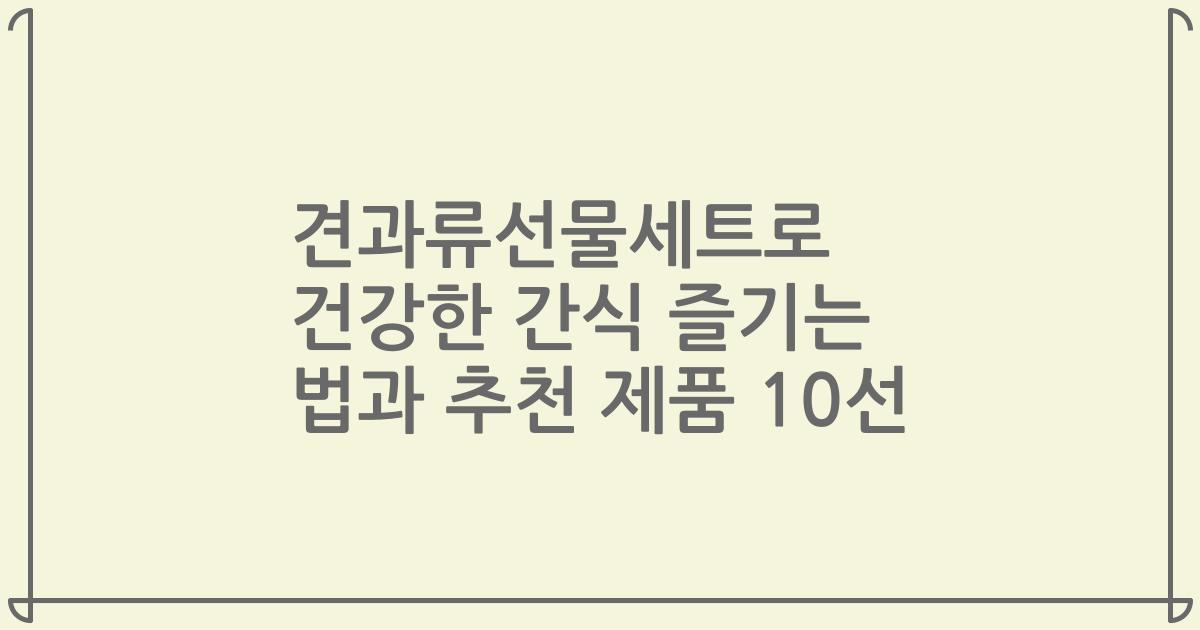 견과류선물세트로 건강한 간식 즐기는 법과 추천 제품 10선