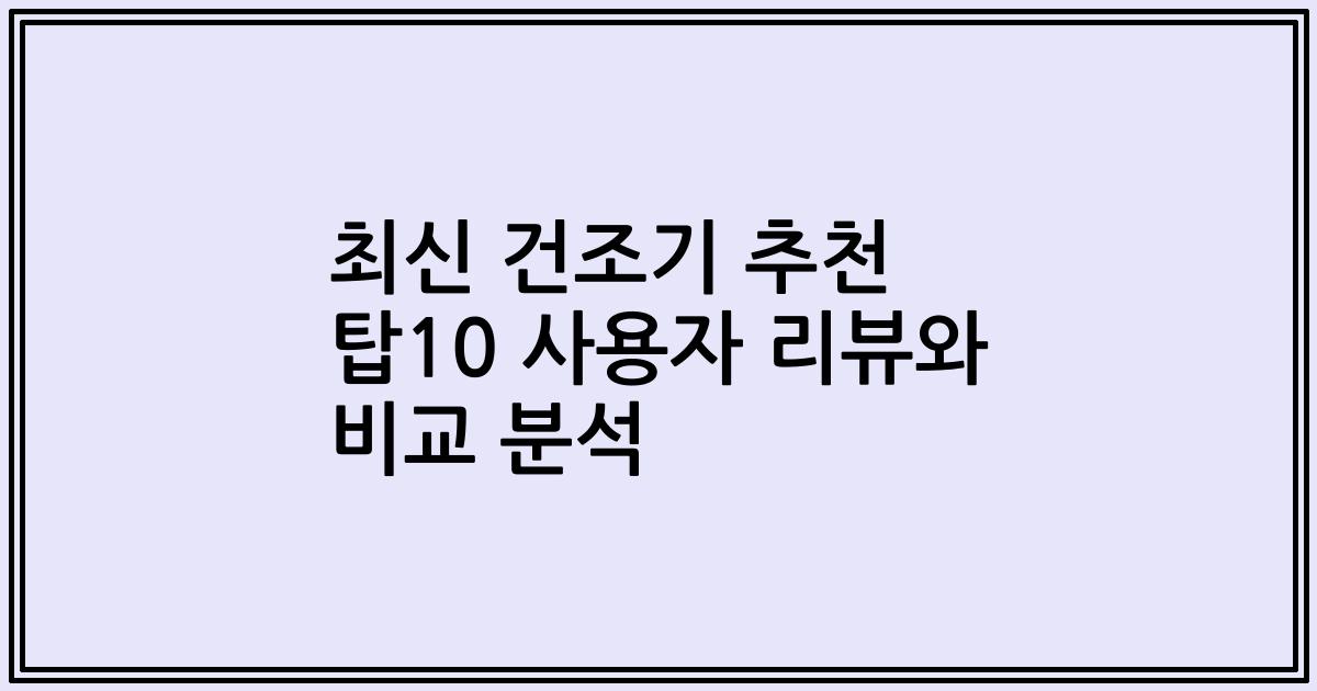 최신 건조기 추천 탑10 사용자 리뷰와 비교 분석