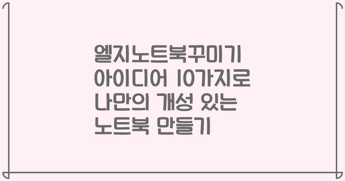 엘지노트북꾸미기 아이디어 10가지로 나만의 개성 있는 노트북 만들기