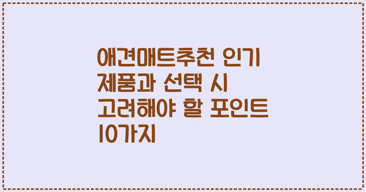 애견매트추천 인기 제품과 선택 시 고려해야 할 포인트 10가지