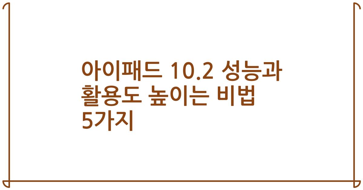 아이패드 10.2 성능과 활용도 높이는 비법 5가지