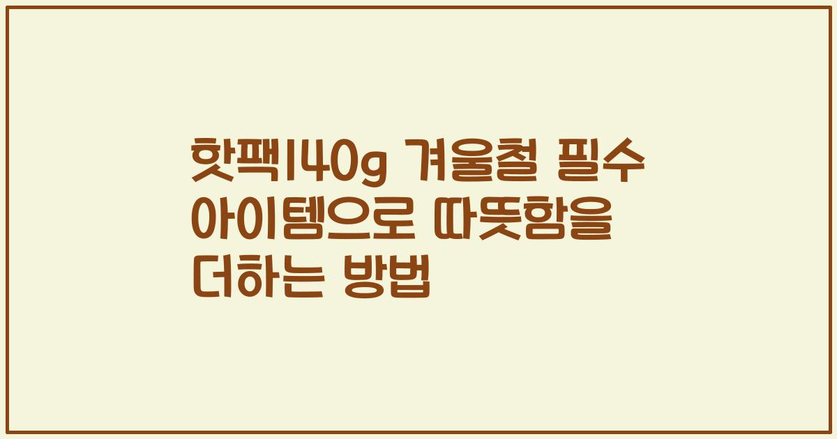 핫팩140g 겨울철 필수 아이템으로 따뜻함을 더하는 방법