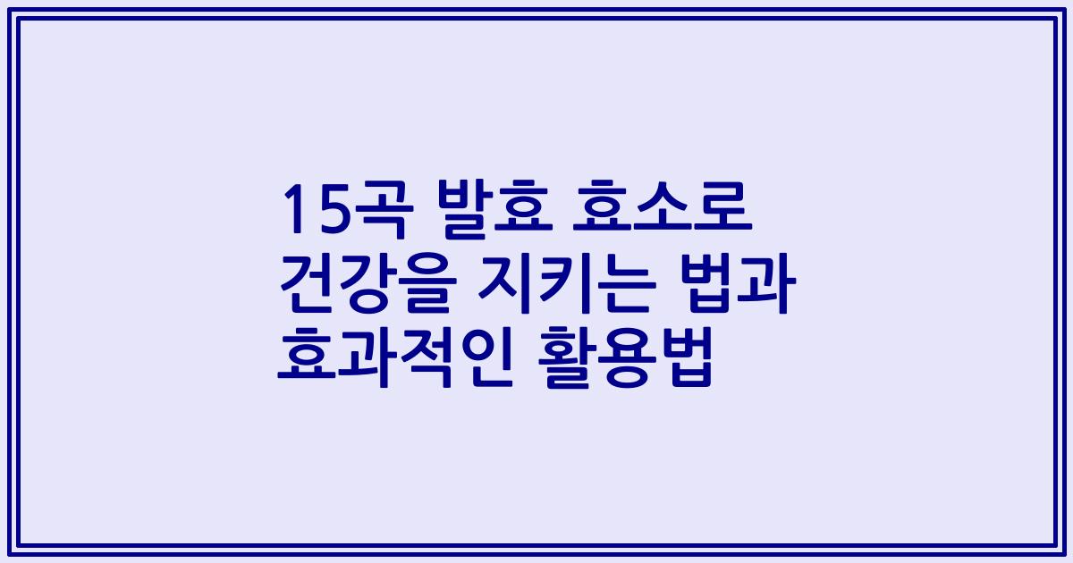 15곡 발효 효소로 건강을 지키는 법과 효과적인 활용법