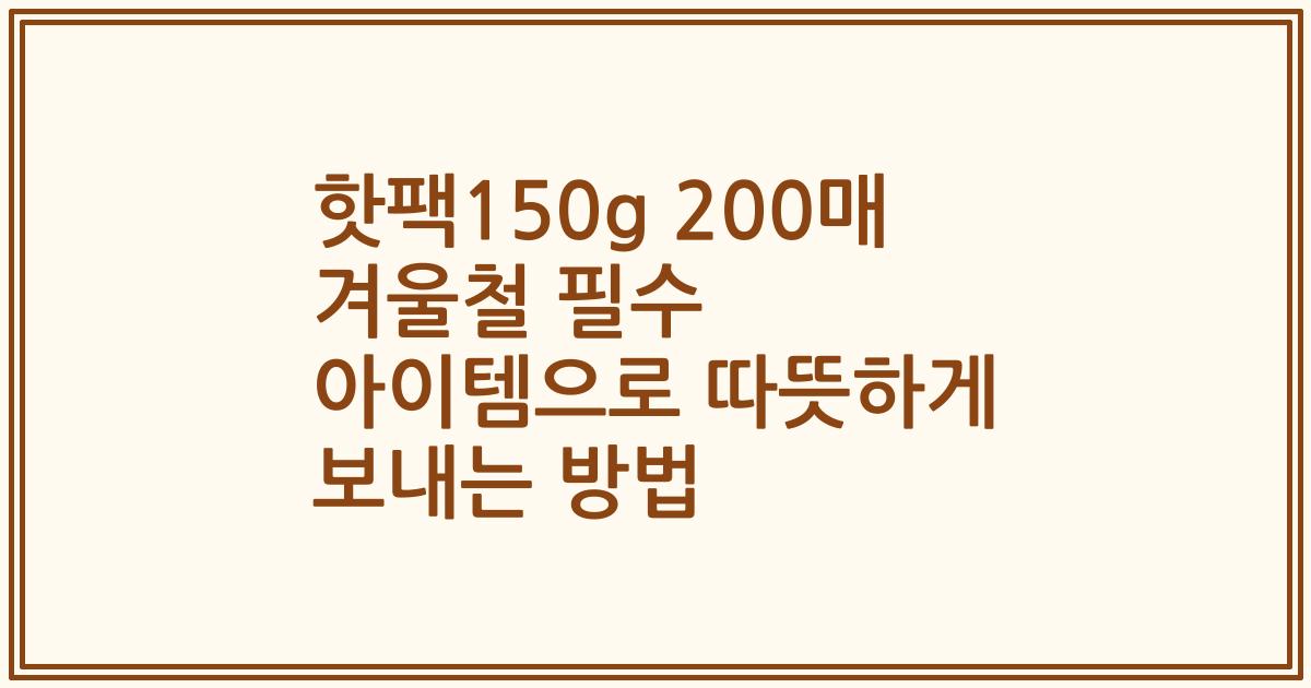 핫팩150g 200매 겨울철 필수 아이템으로 따뜻하게 보내는 방법
