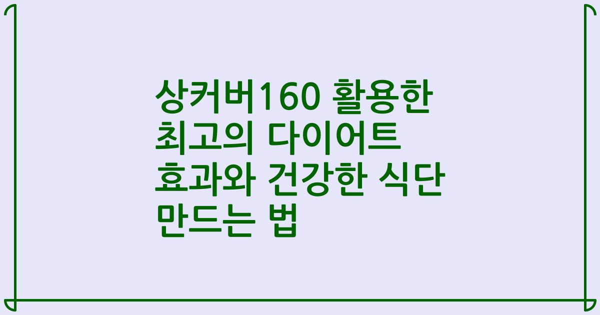 상커버160 활용한 최고의 다이어트 효과와 건강한 식단 만드는 법