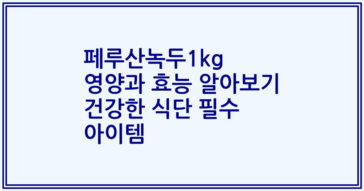 페루산녹두1kg 영양과 효능 알아보기 건강한 식단 필수 아이템