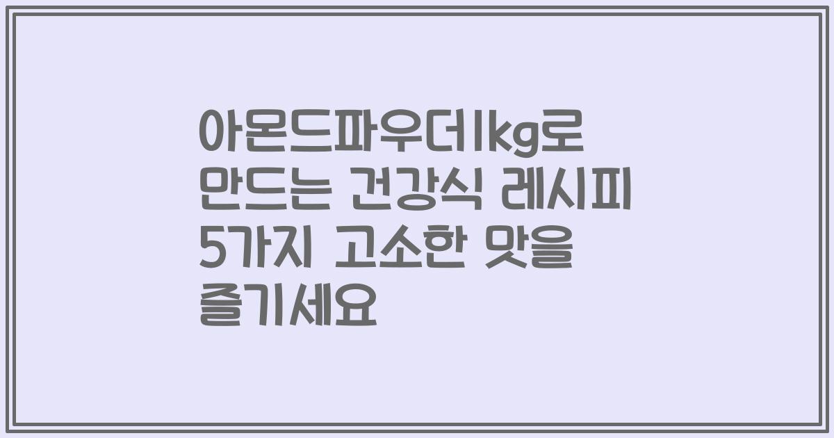 아몬드파우더1kg로 만드는 건강식 레시피 5가지 고소한 맛을 즐기세요