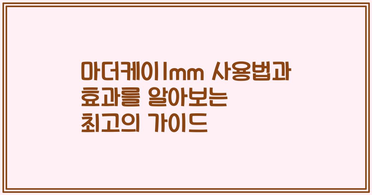 마더케이1mm 사용법과 효과를 알아보는 최고의 가이드