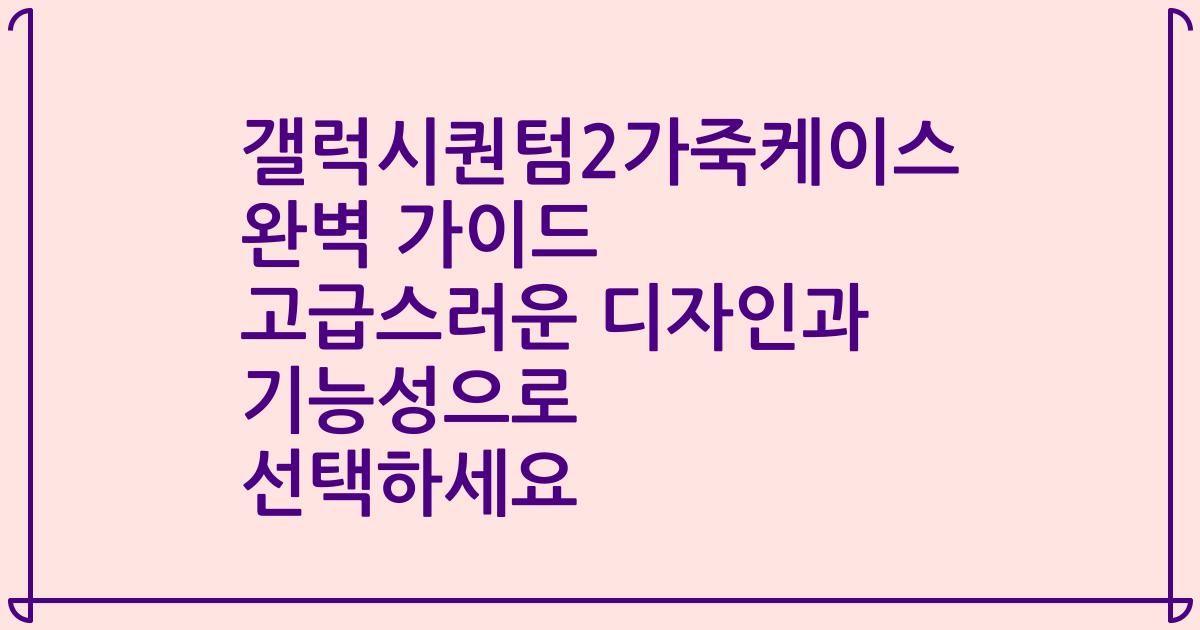 갤럭시퀀텀2가죽케이스 완벽 가이드 고급스러운 디자인과 기능성으로 선택하세요