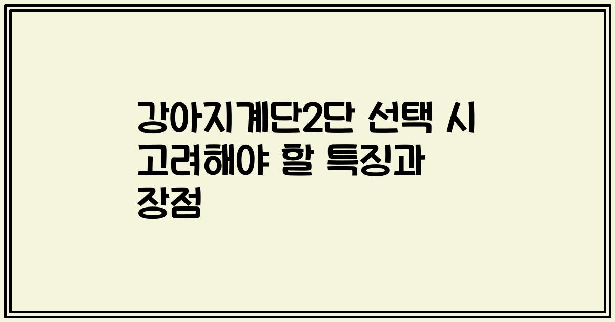 강아지계단2단 선택 시 고려해야 할 특징과 장점