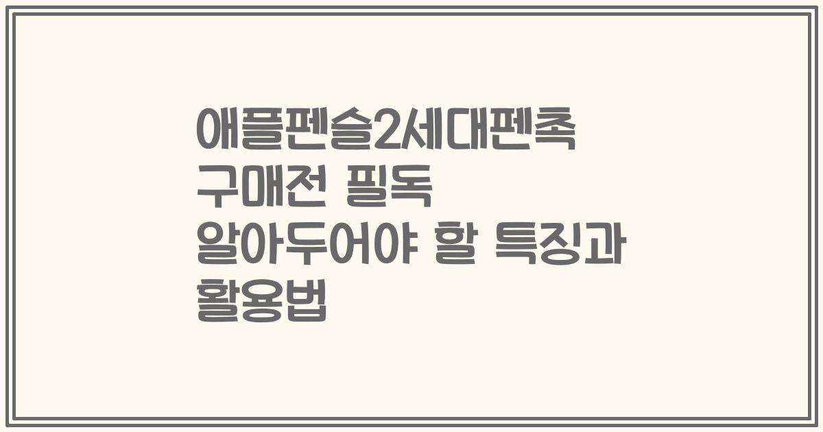 애플펜슬2세대펜촉 구매전 필독 알아두어야 할 특징과 활용법