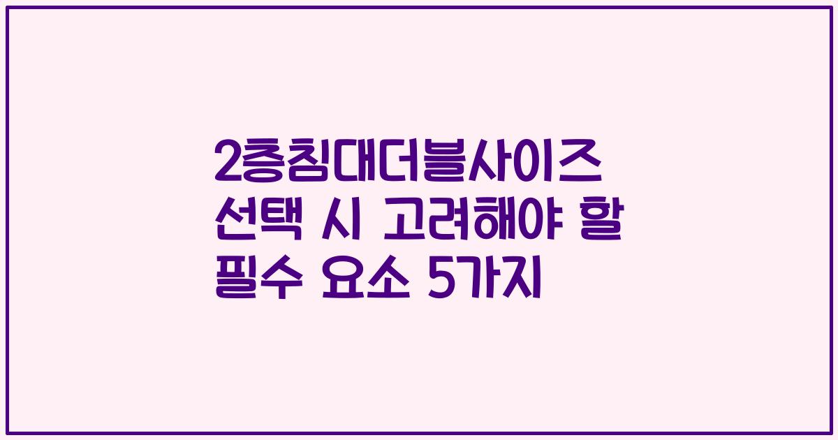 2층침대더블사이즈 선택 시 고려해야 할 필수 요소 5가지