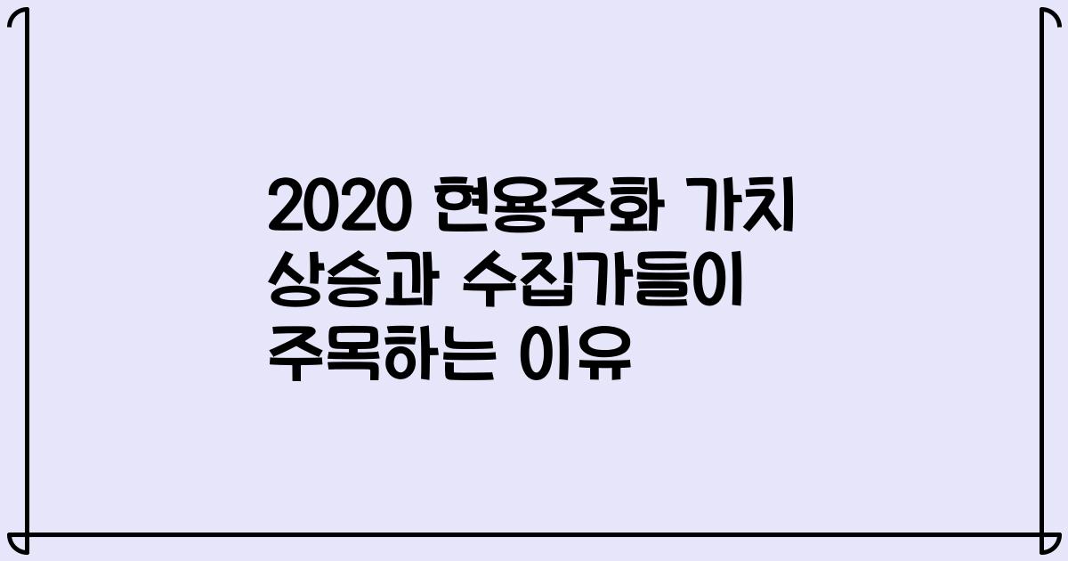 2020 현용주화 가치 상승과 수집가들이 주목하는 이유