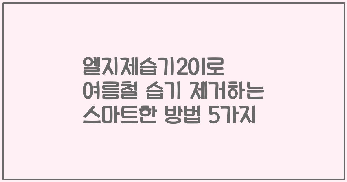 엘지제습기20l로 여름철 습기 제거하는 스마트한 방법 5가지