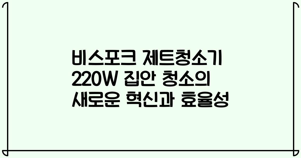 비스포크 제트청소기 220W 집안 청소의 새로운 혁신과 효율성