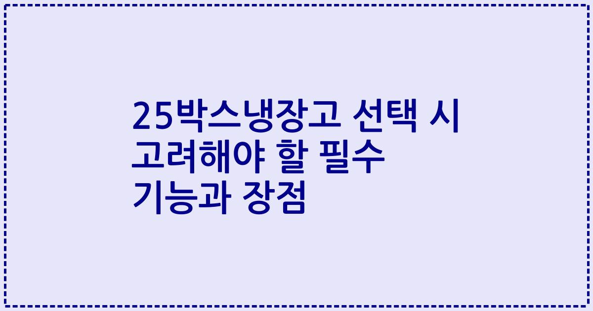 25박스냉장고 선택 시 고려해야 할 필수 기능과 장점