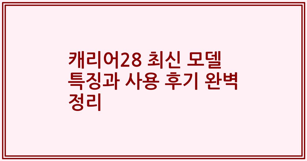 캐리어28 최신 모델 특징과 사용 후기 완벽 정리
