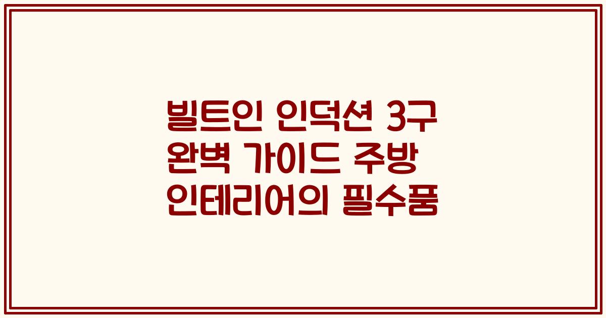 빌트인 인덕션 3구 완벽 가이드 주방 인테리어의 필수품