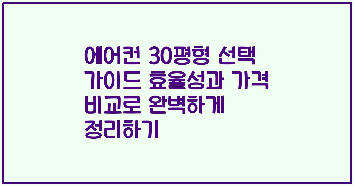 에어컨 30평형 선택 가이드 효율성과 가격 비교로 완벽하게 정리하기