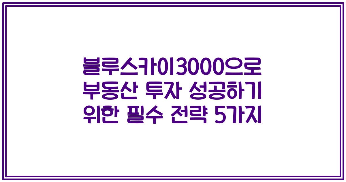 블루스카이3000으로 부동산 투자 성공하기 위한 필수 전략 5가지