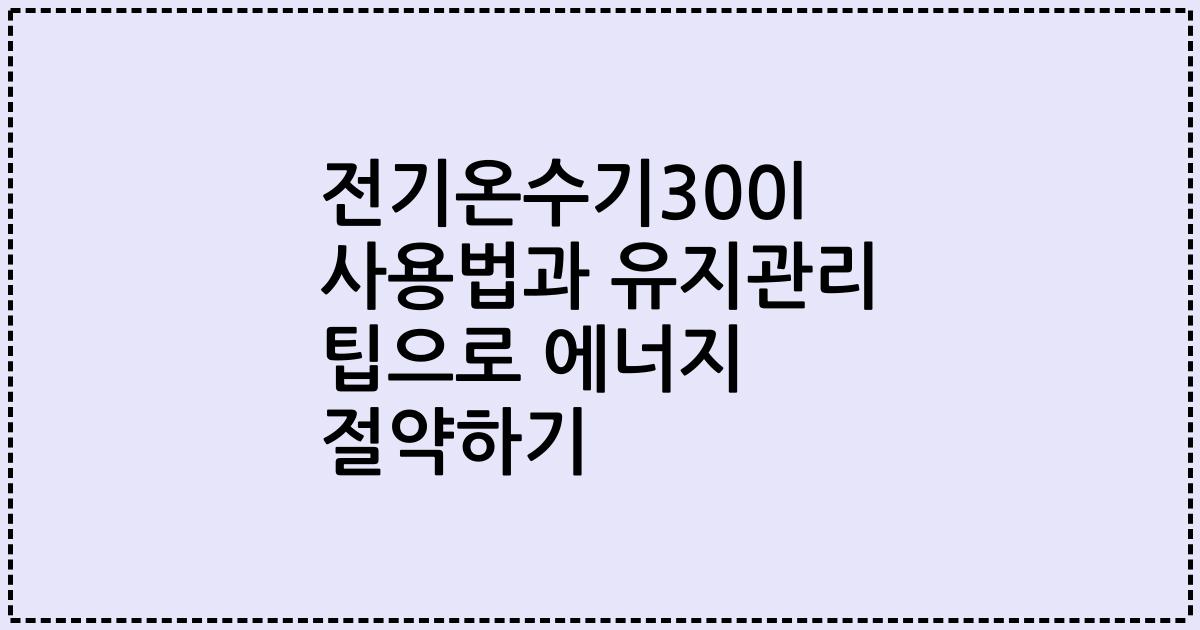 전기온수기300l 사용법과 유지관리 팁으로 에너지 절약하기