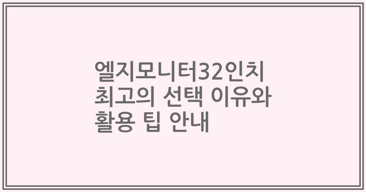 엘지모니터32인치 최고의 선택 이유와 활용 팁 안내