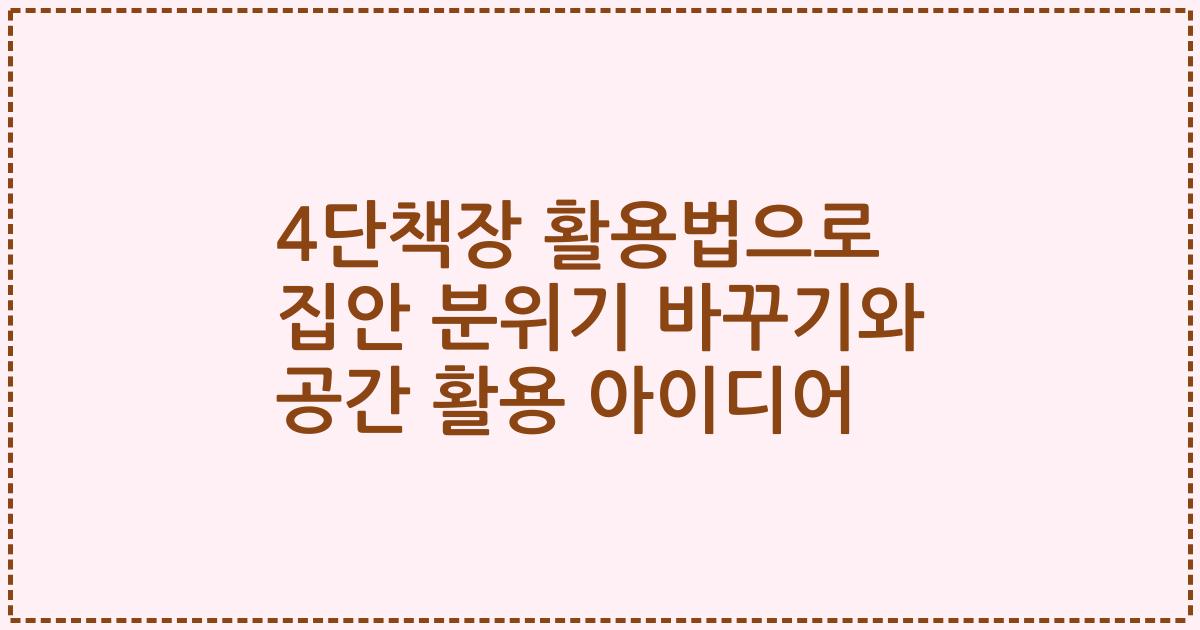 4단책장 활용법으로 집안 분위기 바꾸기와 공간 활용 아이디어