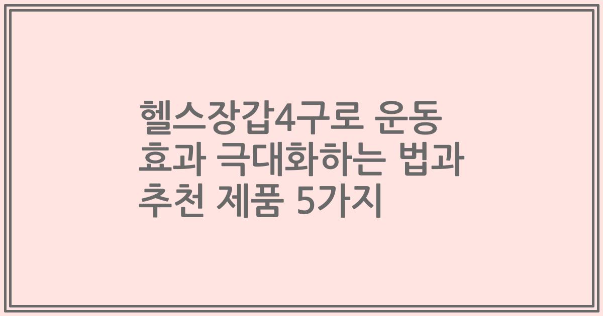 헬스장갑4구로 운동 효과 극대화하는 법과 추천 제품 5가지
