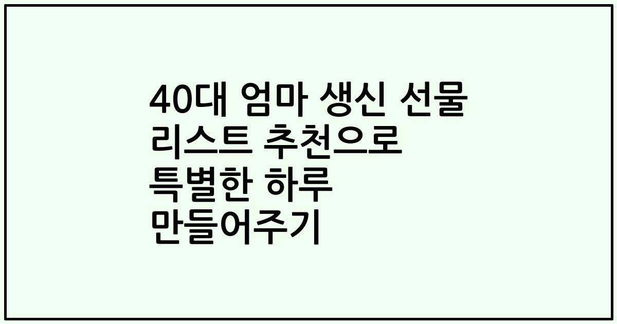 40대 엄마 생신 선물 리스트 추천으로 특별한 하루 만들어주기