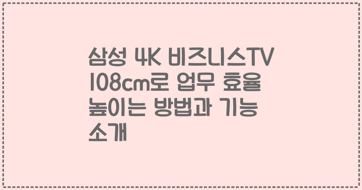 삼성 4K 비즈니스TV 108cm로 업무 효율 높이는 방법과 기능 소개