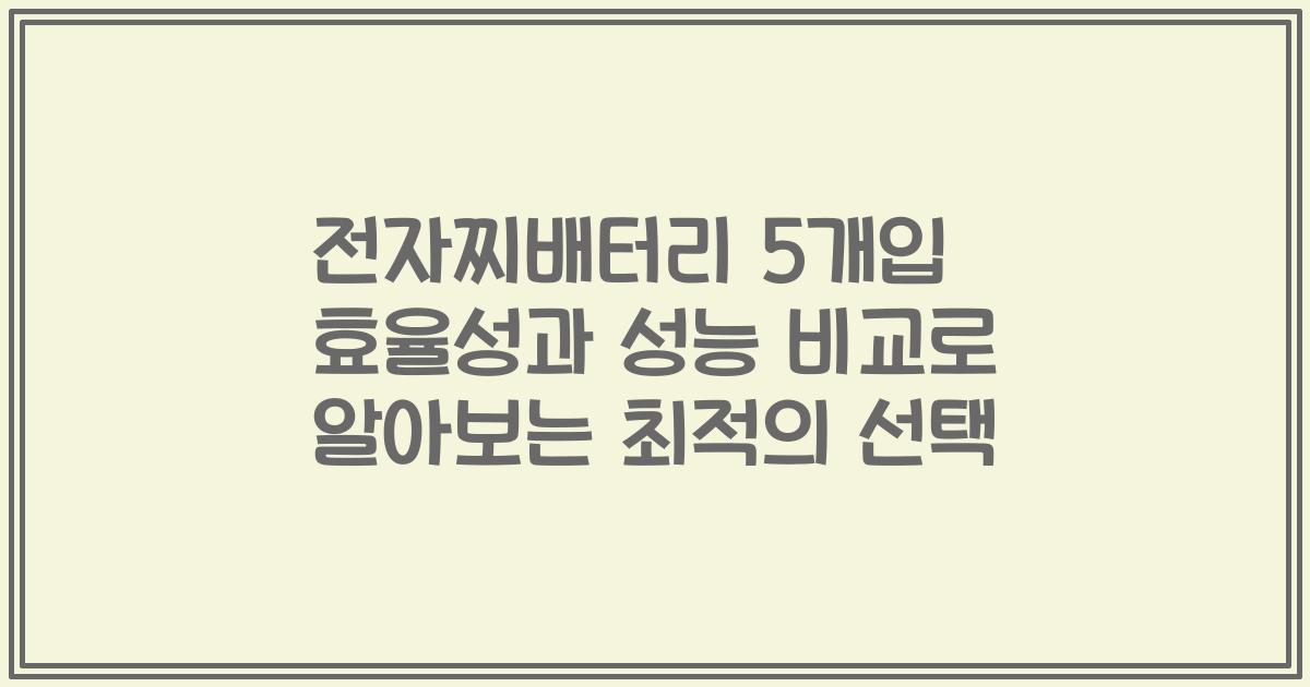 전자찌배터리 5개입 효율성과 성능 비교로 알아보는 최적의 선택