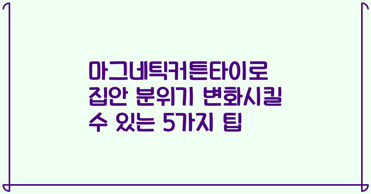 마그네틱커튼타이로 집안 분위기 변화시킬 수 있는 5가지 팁