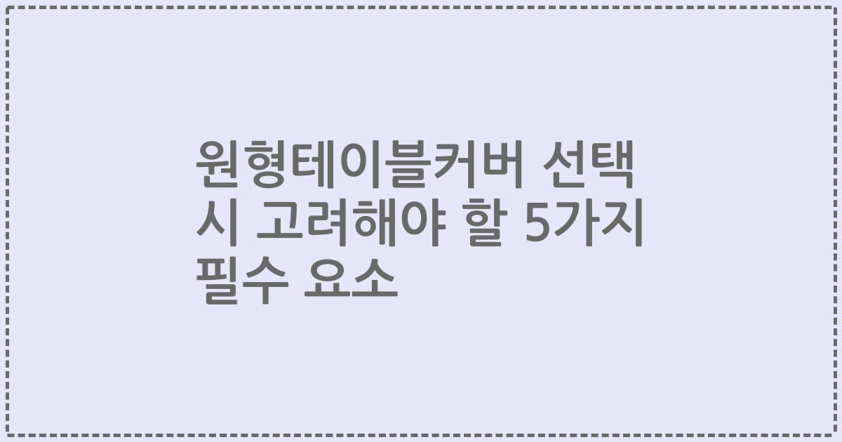 원형테이블커버 선택 시 고려해야 할 5가지 필수 요소