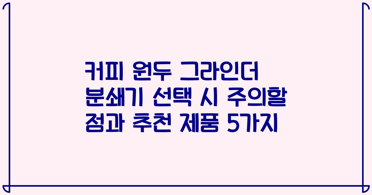 커피 원두 그라인더 분쇄기 선택 시 주의할 점과 추천 제품 5가지
