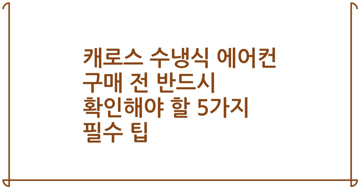캐로스 수냉식 에어컨 구매 전 반드시 확인해야 할 5가지 필수 팁