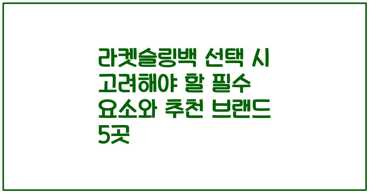 라켓슬링백 선택 시 고려해야 할 필수 요소와 추천 브랜드 5곳