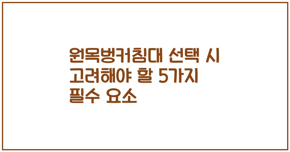 원목벙커침대 선택 시 고려해야 할 5가지 필수 요소