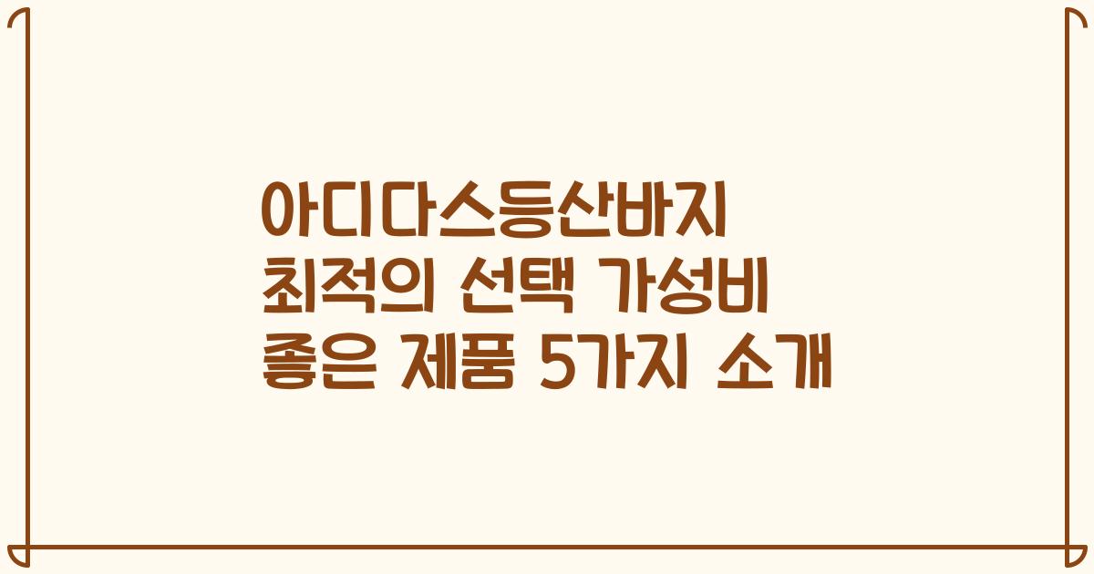 아디다스등산바지 최적의 선택 가성비 좋은 제품 5가지 소개