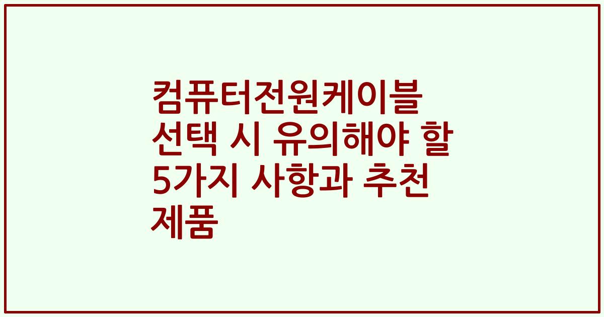 컴퓨터전원케이블 선택 시 유의해야 할 5가지 사항과 추천 제품