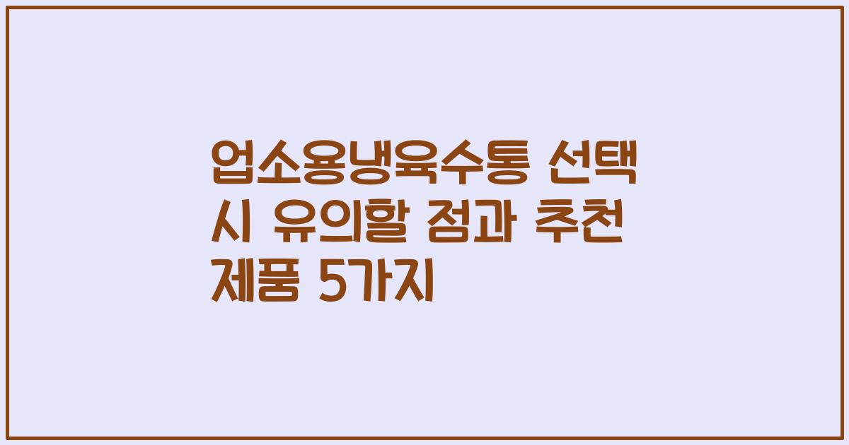 업소용냉육수통 선택 시 유의할 점과 추천 제품 5가지