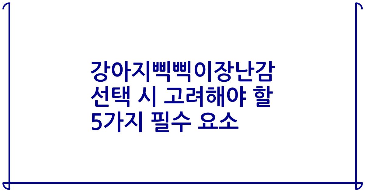 강아지삑삑이장난감 선택 시 고려해야 할 5가지 필수 요소