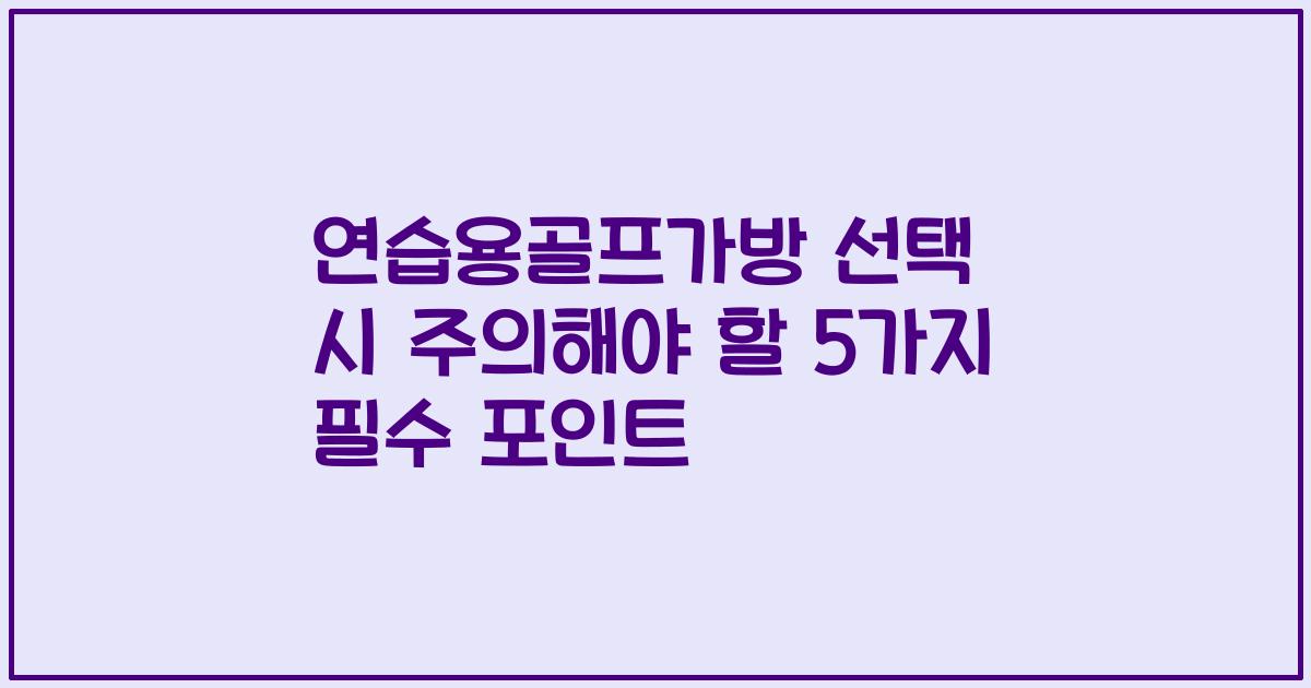 연습용골프가방 선택 시 주의해야 할 5가지 필수 포인트