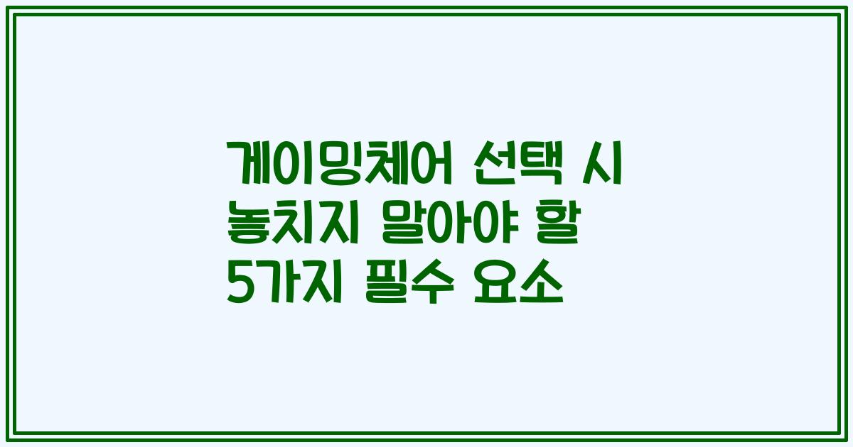 게이밍체어 선택 시 놓치지 말아야 할 5가지 필수 요소