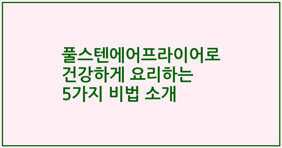 풀스텐에어프라이어로 건강하게 요리하는 5가지 비법 소개